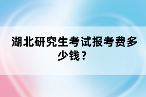 湖北研究生考試報(bào)考費(fèi)多少錢？