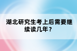 湖北研究生考上后需要繼續(xù)讀幾年？