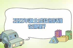 2022年湖北成教各科難在哪里？