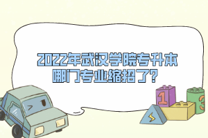 2022年武漢學(xué)院專(zhuān)升本哪門(mén)專(zhuān)業(yè)縮招了？
