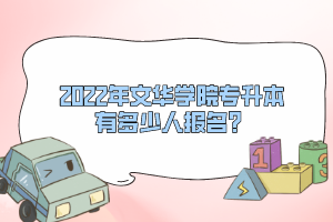 2022年文華學院專升本有多少人報名？