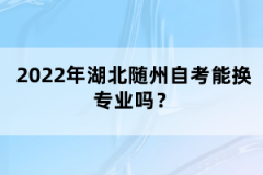 2022年湖北隨州自考能換專業(yè)嗎？