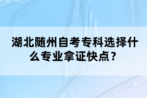 湖北隨州自考?？七x擇什么專業(yè)拿證快點(diǎn)？