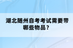 湖北隨州自考考試需要帶哪些物品？