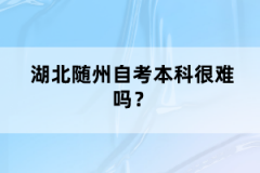 湖北隨州自考本科很難嗎？