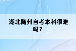 湖北隨州自考本科很難嗎？