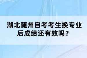 湖北隨州自考考生換專業(yè)后成績還有效嗎？