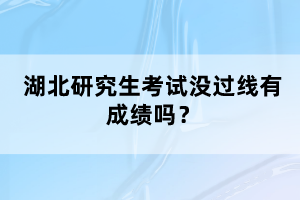 湖北研究生考試沒過線有成績嗎？