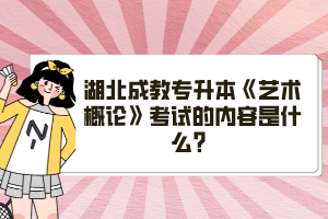 湖北成教專升本《藝術(shù)概論》考試的內(nèi)容是什么？