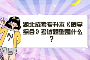 湖北成考專升本《醫(yī)學(xué)綜合》考試題型是什么？