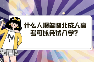 什么人報名湖北成人高考可以免試入學(xué)？