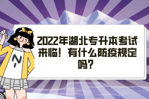 2022年湖北專升本考試來臨！有什么防疫規(guī)定嗎？