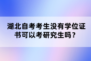 湖北自考考生沒有學(xué)位證書可以考研究生嗎？