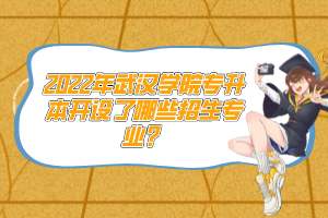 2022年武漢學院專升本開設了哪些招生專業(yè)？