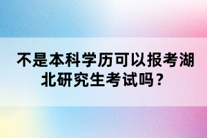 不是本科學(xué)歷可以報考湖北研究生考試嗎？