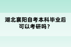 湖北襄陽自考本科畢業(yè)后可以考研嗎？