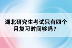 湖北研究生考試只有四個(gè)月復(fù)習(xí)時(shí)間夠嗎？