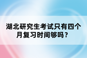 湖北研究生考試只有四個(gè)月復(fù)習(xí)時(shí)間夠嗎？