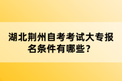 湖北荊州自考考試大專報名條件有哪些？