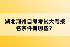 湖北荊州自考考試大專報(bào)名條件有哪些？