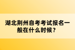 湖北荊州自考考試報(bào)名一般在什么時(shí)候？