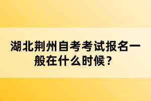 湖北荊州自考考試報(bào)名一般在什么時(shí)候？