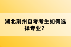 湖北荊州自考考生如何選擇專業(yè)？