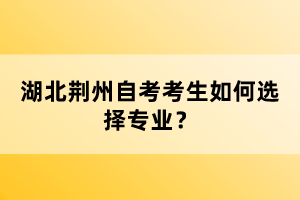 湖北荊州自考考生如何選擇專業(yè)？