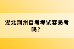 湖北荊州自考考試容易考嗎？