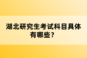 湖北研究生考試科目具體有哪些？