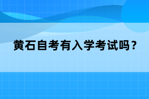 黃石自考有入學(xué)考試嗎？