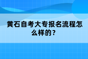 黃石自考大專報(bào)名流程怎么樣的？