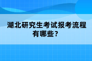 湖北研究生考試報(bào)考流程有哪些？