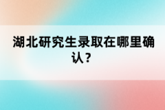 湖北研究生錄取在哪里確認(rèn)？