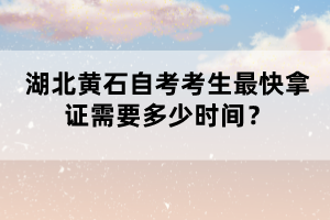 湖北黃石自考考生最快拿證需要多少時(shí)間？