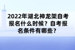 2022年湖北神龍架自考報(bào)名什么時(shí)候？自考報(bào)名條件有哪些？