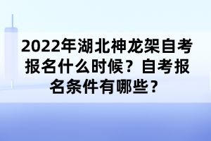 2022年湖北神龍架自考報名什么時候？自考報名條件有哪些？