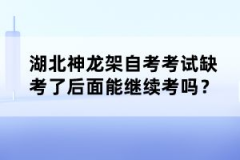 湖北神龍架自考考試缺考了后面能繼續(xù)考嗎？