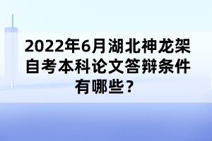 2022年6月湖北神龍架自考本科論文答辯條件有哪些？