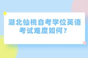 湖北仙桃自考學(xué)位英語(yǔ)考試難度如何？