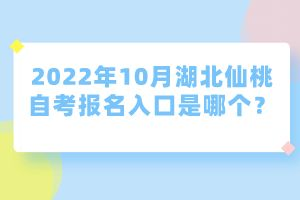 2022年10月湖北仙桃自考報名入口是哪個？