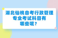 湖北仙桃自考行政管理專業(yè)考試科目有哪些呢？