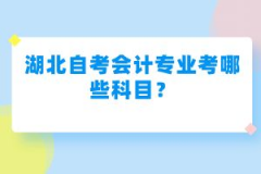 湖北自考會計專業(yè)考哪些科目？