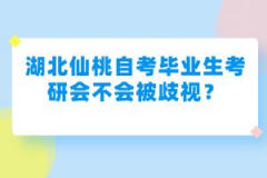 湖北仙桃自考畢業(yè)生考研會不會被歧視？