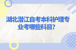 湖北潛江自考本科護(hù)理專業(yè)考哪些科目？