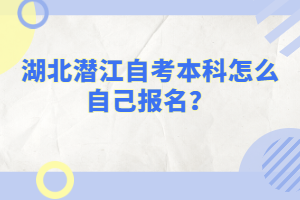 湖北潛江自考本科怎么自己報(bào)名？