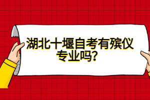 湖北十堰自考有殯儀專業(yè)嗎？