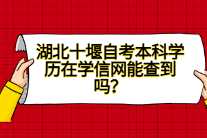 湖北十堰自考本科學(xué)歷在學(xué)信網(wǎng)能查到嗎？