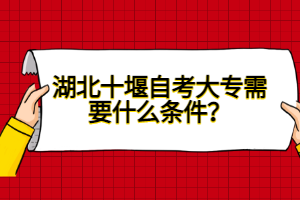 湖北十堰自考大專需要什么條件？