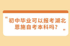 初中畢業(yè)可以報(bào)考湖北恩施自考本科嗎？